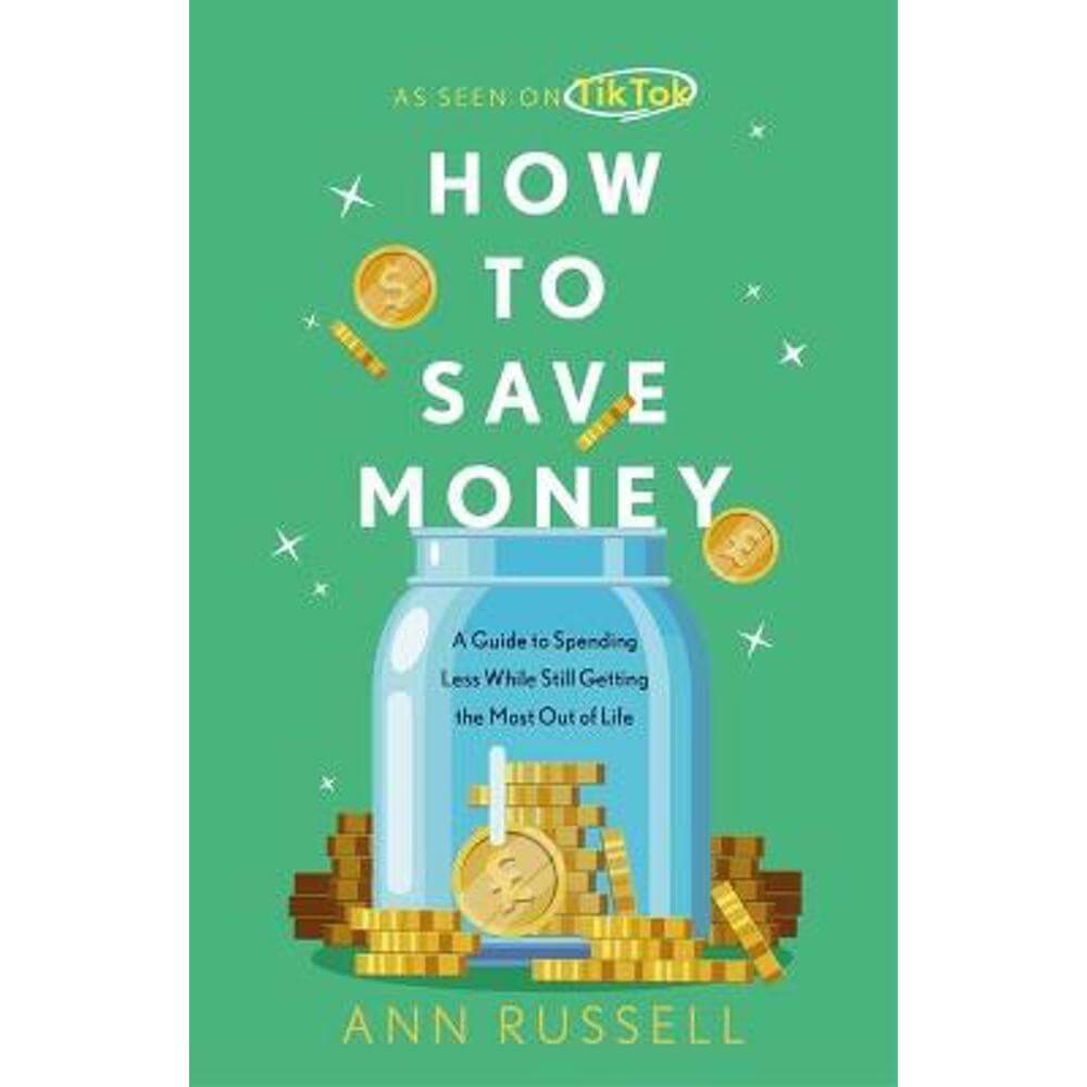 How To Save Money: A Guide to Spending Less While Still Getting the Most Out of Life (Hardback) - Ann Russell